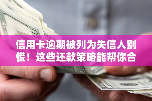 北京信用卡逾期被列为失信人别慌！这些还款策略能帮你合法止损