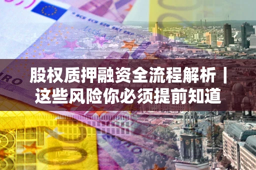北京股权质押融资全流程解析｜这些风险你必须提前知道