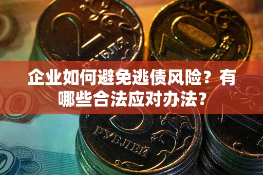 北京企业如何避免逃债风险？有哪些合法应对办法？