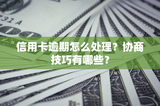 北京信用卡逾期怎么处理？协商技巧有哪些？