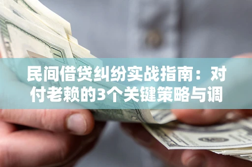 北京民间借贷纠纷实战指南：对付老赖的3个关键策略与调解盲区解析