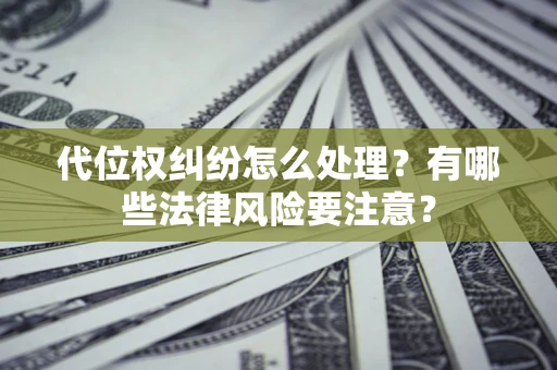 北京代位权纠纷怎么处理？有哪些法律风险要注意？
