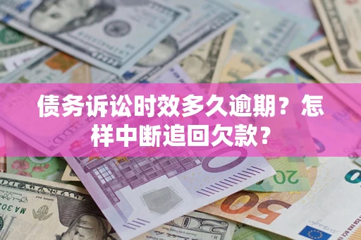 北京债务诉讼时效多久逾期？怎样中断追回欠款？