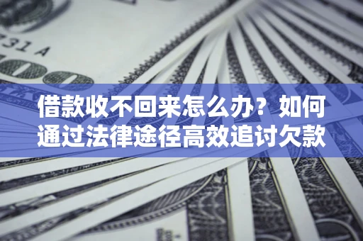 北京借款收不回来怎么办?如何通过法律途径高效追讨欠款? 北京借款收不回来怎么办?如何通过法律途径高效追讨欠款?