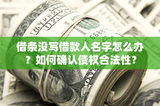 北京借条没写借款人名字怎么办？如何确认债权合法性？