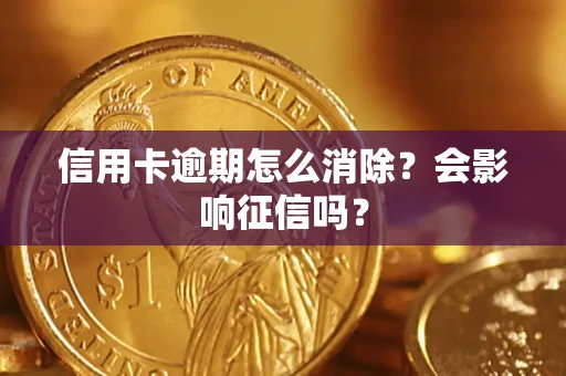 北京信用卡逾期怎么消除？会影响征信吗？