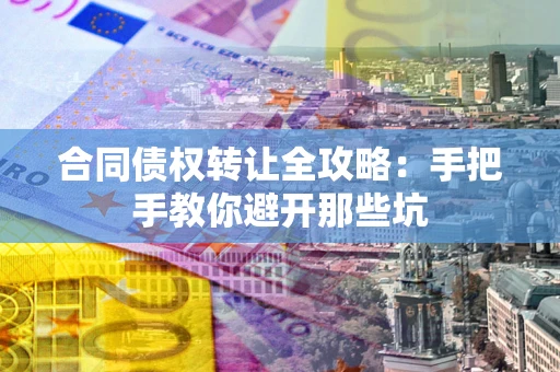 北京合同债权转让全攻略：手把手教你避开那些坑