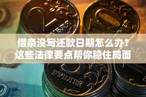 北京借条没写还款日期怎么办？这些法律要点帮你稳住局面