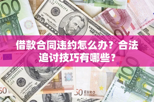 北京借款合同违约怎么办？合法追讨技巧有哪些？
