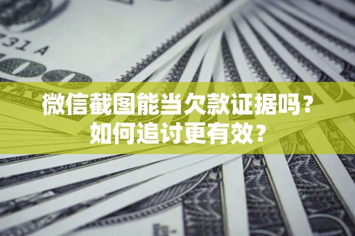 北京微信截图能当欠款证据吗？如何追讨更有效？