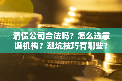 北京清债公司合法吗？怎么选靠谱机构？避坑技巧有哪些？