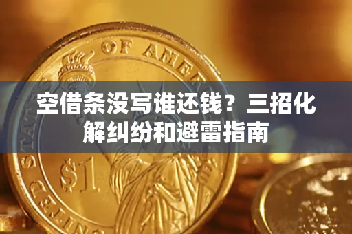 北京空借条没写谁还钱？三招化解纠纷和避雷指南