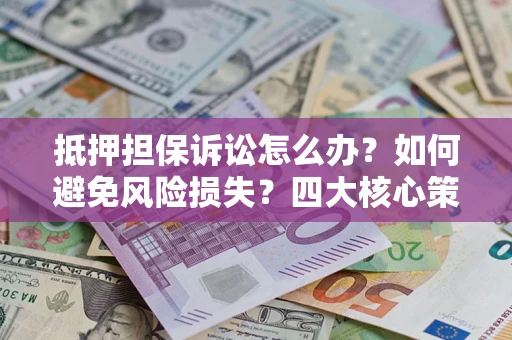 北京抵押担保诉讼怎么办？如何避免风险损失？四大核心策略全解读