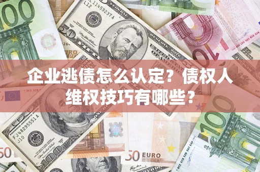 北京企业逃债怎么认定？债权人维权技巧有哪些？