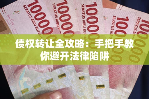 北京债权转让全攻略：手把手教你避开法律陷阱
