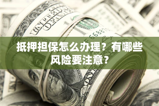 北京抵押担保怎么办理？有哪些风险要注意？