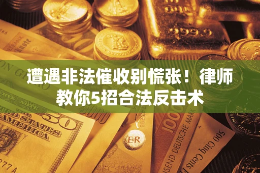 北京遭遇非法催收别慌张！律师教你5招合法反击术