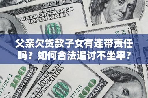 北京父亲欠贷款子女有连带责任吗？如何合法追讨不坐牢？