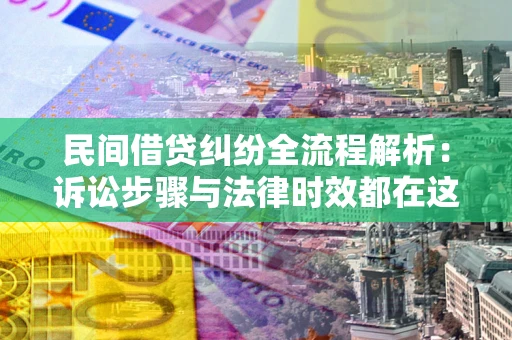 北京民间借贷纠纷全流程解析：诉讼步骤与法律时效都在这儿了