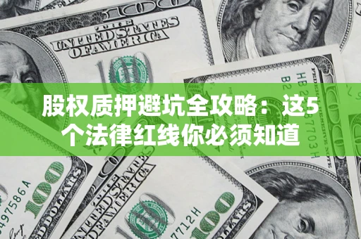 北京股权质押避坑全攻略：这5个法律红线你必须知道
