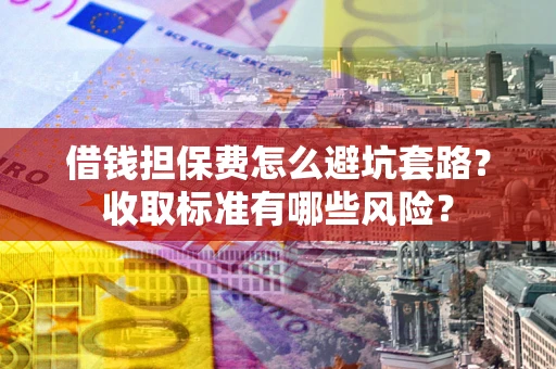 北京借钱担保费怎么避坑套路?收取标准有哪些风险? 北京借钱担保费怎么避坑套路?收取标准有哪些风险?