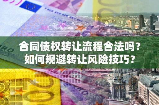 北京合同债权转让流程合法吗？如何规避转让风险技巧？