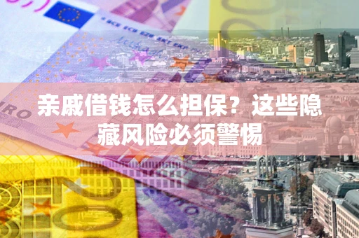 北京亲戚借钱怎么担保？这些隐藏风险必须警惕