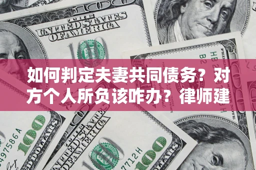 北京如何判定夫妻共同债务？对方个人所负该咋办？律师建议