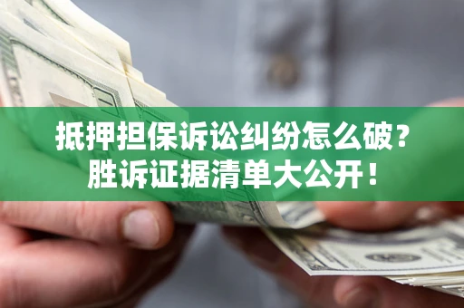 北京抵押担保诉讼纠纷怎么破？胜诉证据清单大公开！