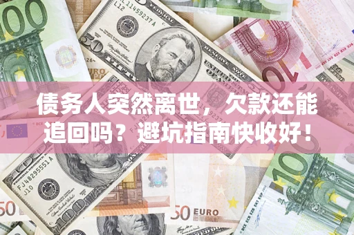 北京债务人突然离世，欠款还能追回吗？避坑指南快收好！