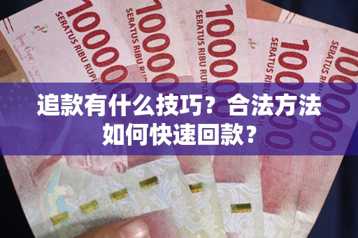 北京追款有什么技巧？合法方法如何快速回款？