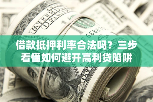 北京借款抵押利率合法吗？三步看懂如何避开高利贷陷阱