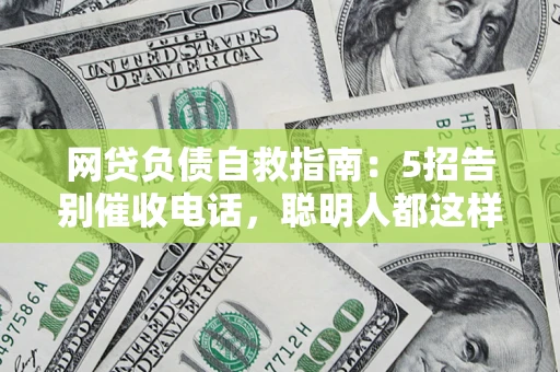 北京网贷负债自救指南：5招告别催收电话，聪明人都这样做