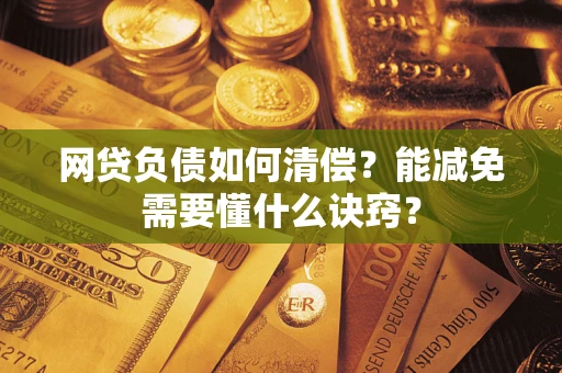 北京网贷负债如何清偿？能减免需要懂什么诀窍？