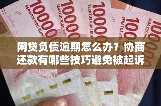北京网贷负债逾期怎么办？协商还款有哪些技巧避免被起诉？