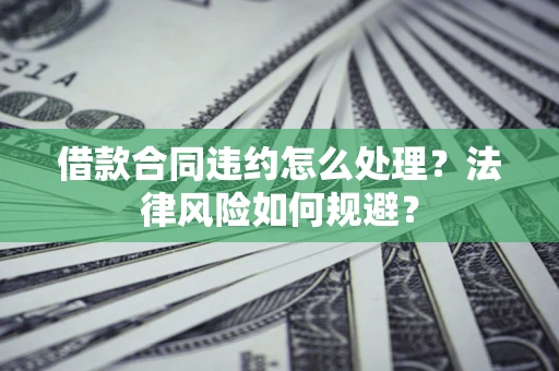 北京借款合同违约怎么处理？法律风险如何规避？