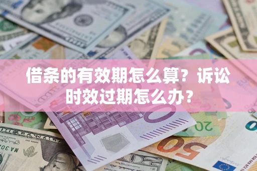 北京借条的有效期怎么算？诉讼时效过期怎么办？