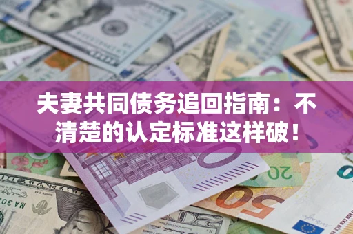 北京夫妻共同债务追回指南：不清楚的认定标准这样破！