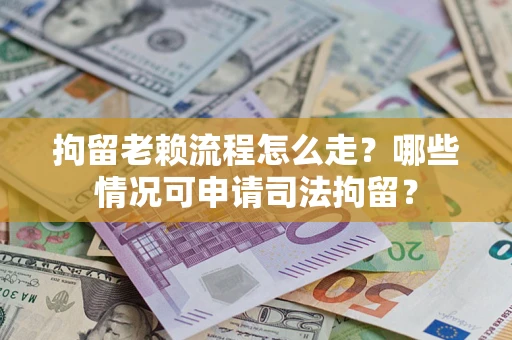 北京拘留老赖流程怎么走?哪些情况可申请司法拘留? 北京拘留老赖流程怎么走?哪些情况可申请司法拘留?