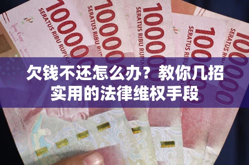 北京欠钱不还怎么办？教你几招实用的法律维权手段