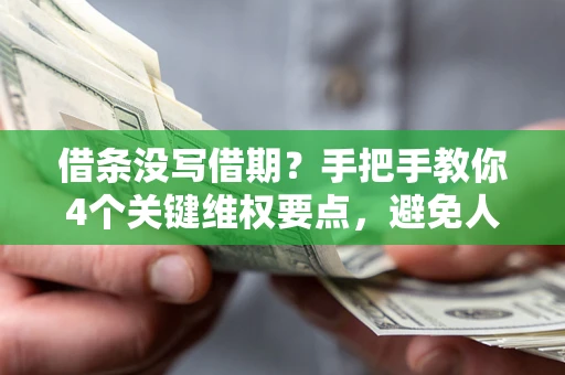 北京借条没写借期？手把手教你4个关键维权要点，避免人财两空