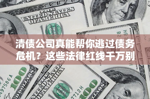 北京清债公司真能帮你逃过债务危机？这些法律红线千万别踩