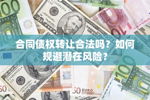 北京合同债权转让合法吗?如何规避潜在风险? 北京合同债权转让合法吗?如何规避潜在风险?