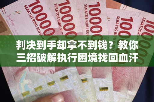 北京判决到手却拿不到钱？教你三招破解执行困境找回血汗钱
