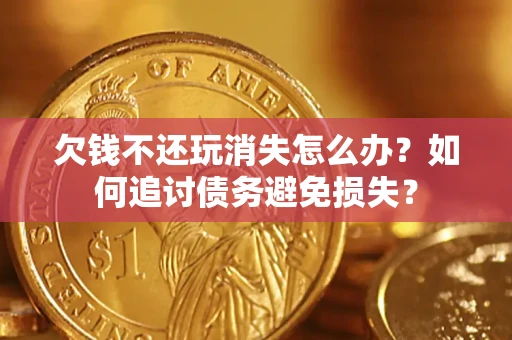 北京欠钱不还玩消失怎么办？如何追讨债务避免损失？
