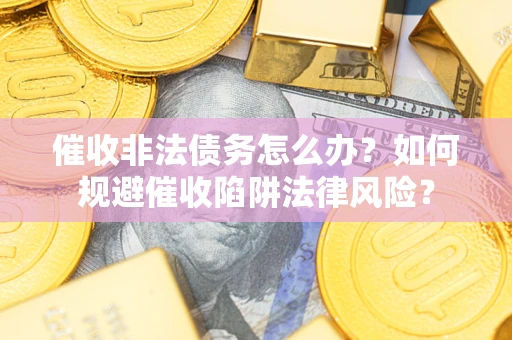 北京催收非法债务怎么办？如何规避催收陷阱法律风险？