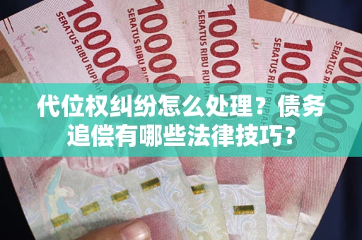 北京代位权纠纷怎么处理？债务追偿有哪些法律技巧？