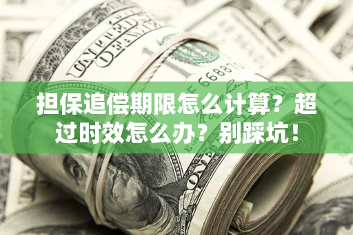 北京担保追偿期限怎么计算？超过时效怎么办？别踩坑！