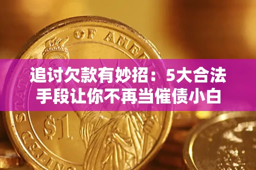 北京追讨欠款有妙招：5大合法手段让你不再当催债小白