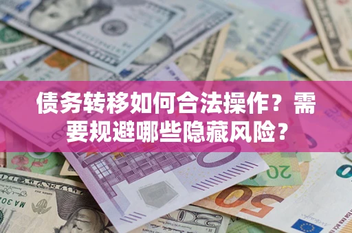 北京债务转移如何合法操作？需要规避哪些隐藏风险？